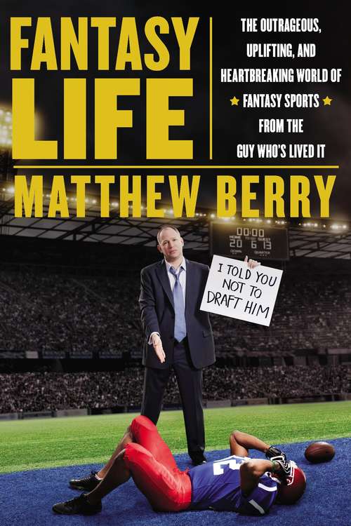 Fantasy Life: The Outrageous, Uplifting, and Heartbreaking World of Fantasy Sports from the Guy Who's Lived It
