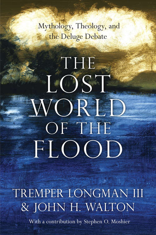 The Lost World of the Flood: Mythology, Theology, and the Deluge Debate (The Lost World Series #Volume 5)
