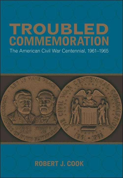 Troubled Commemoration: The American Civil War Centennial, 1961–1965 (Making the Modern South)
