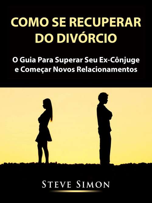 Book cover of Como Se Recuperar do Divórcio: O Guia Para Superar Seu Ex-Cônjuge e Começar Novos Relacionamentos