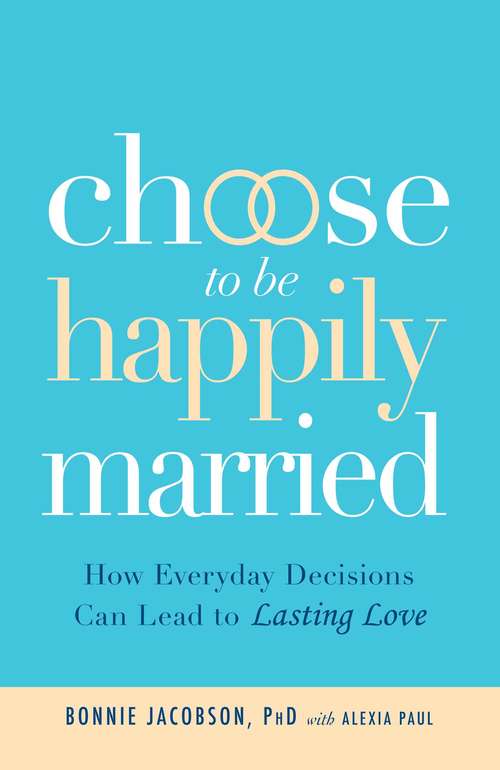 Choose to be Happily Married: How Everyday Decisions Can Lead to Lasting Love