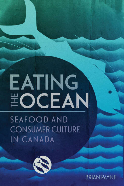 Book cover of Eating the Ocean: Seafood and Consumer Culture in Canada (La collection Louis J. Robichaud/The Louis J. Robichaud Series)