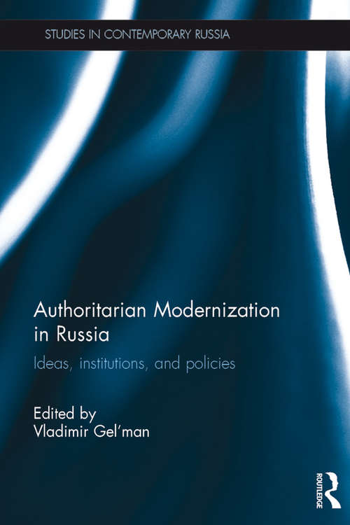 Authoritarian Modernization in Russia: Ideas, Institutions, and Policies (Studies in Contemporary Russia)