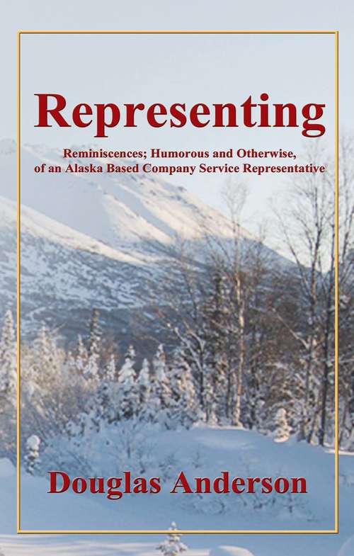 Book cover of Representing: Reminiscences; Humorous and Otherwise, of an Alaska Based Company Service Representative