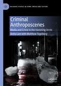 Criminal Anthroposcenes: Media and Crime in the Vanishing Arctic (Palgrave Studies in Crime, Media and Culture)