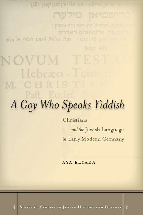 Book cover of A Goy Who Speaks Yiddish: Christians and the Jewish Language in Early Modern Germany