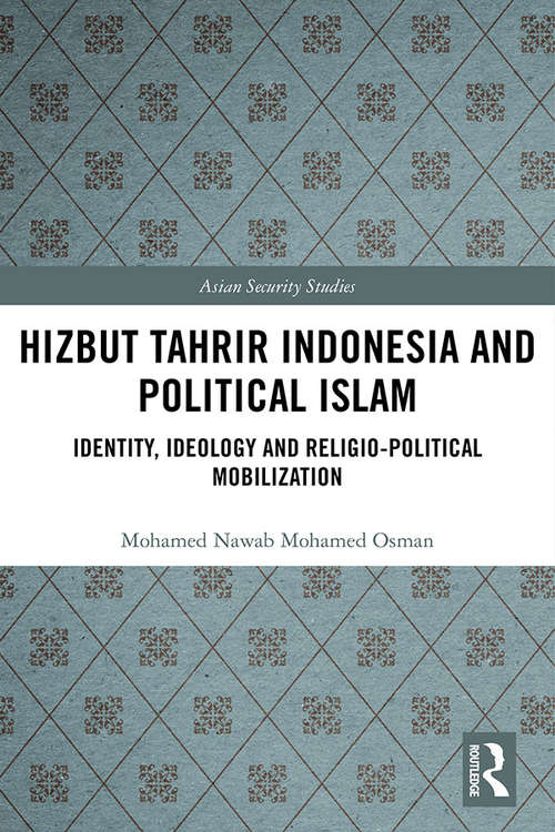 Hizbut Tahrir Indonesia and Political Islam: Identity, Ideology and Religio-Political Mobilization (Asian Security Studies)