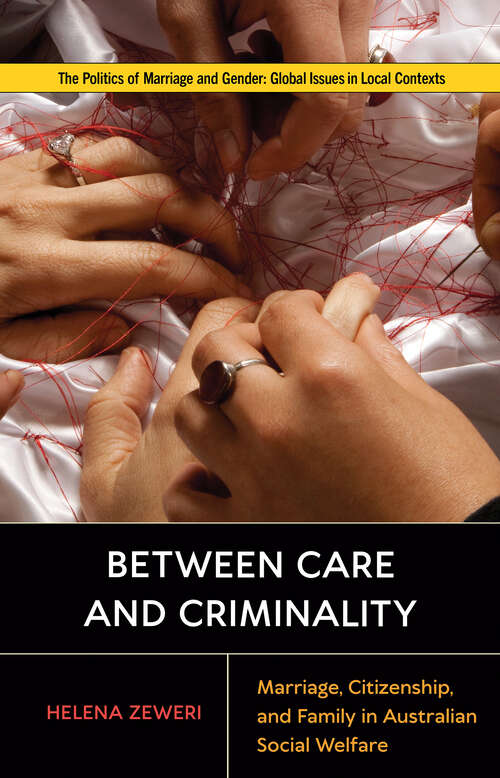 Book cover of Between Care and Criminality: Marriage, Citizenship, and Family in Australian Social Welfare (Politics of Marriage and Gender: Global Issues in Local Contexts)