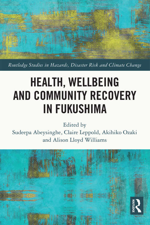 Health, Wellbeing and Community Recovery in Fukushima (Routledge Studies in Hazards, Disaster Risk and Climate Change)