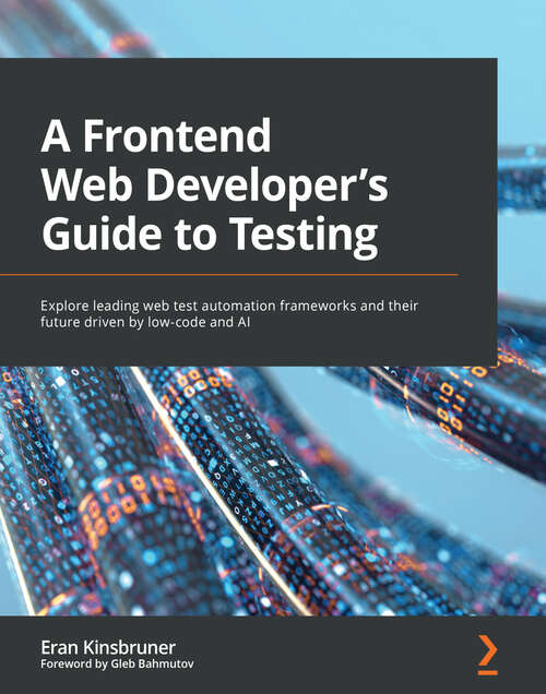 Book cover of A Frontend Web Developer's Guide to Testing: Explore leading web test automation frameworks and their future driven by low-code and AI