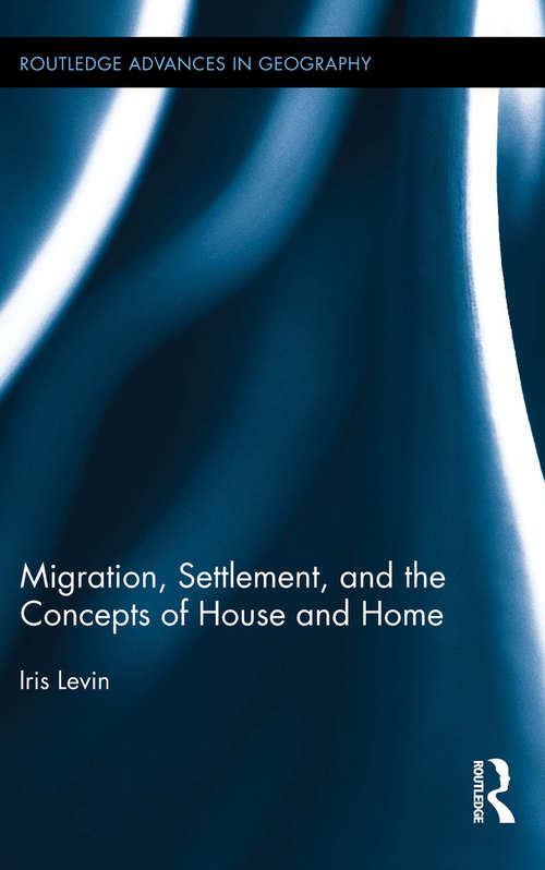 Migration, Settlement, and the Concepts of House and Home (Routledge Advances in Geography)