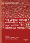 Neo-Colonial Injustice and the Mass Imprisonment of Indigenous Women (Palgrave Studies in Race, Ethnicity, Indigeneity and Criminal Justice)