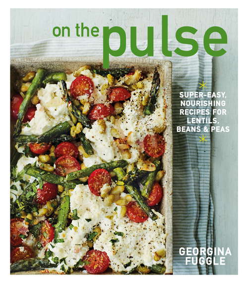 Book cover of On the Pulse: Super Easy, Protein-packed Recipes For Lentils, Beans And Peas