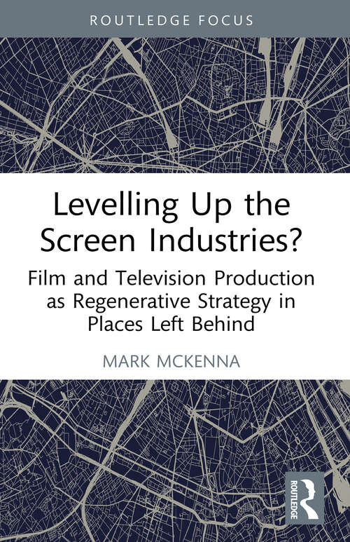 Book cover of Levelling Up the Screen Industries?: Film and Television Production as Regenerative Strategy in Places Left Behind (1) (Routledge Studies in Media and Cultural Industries)