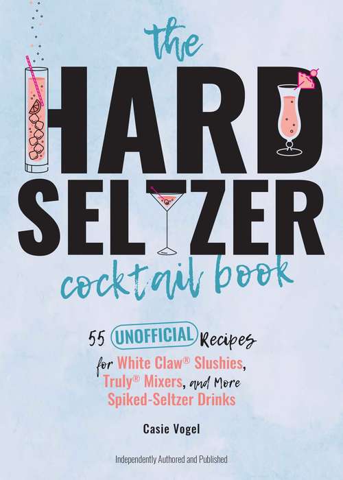Book cover of The Hard Seltzer Cocktail Book: 55 Unofficial Recipes for White Claw® Slushies, Truly® Mixers, and More Spiked-Seltzer Drinks