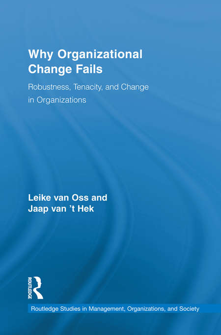 Why Organizational Change Fails: Robustness, Tenacity, and Change in Organizations (Routledge Studies in Management, Organizations and Society)