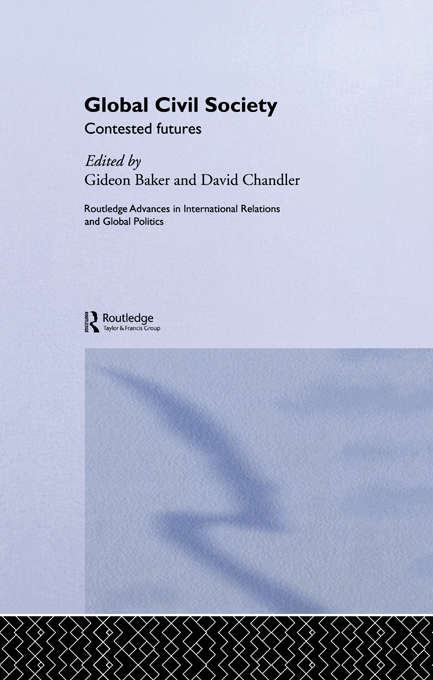 Global Civil Society: Contested Futures (Routledge Advances in International Relations and Global Politics #Vol. 32)