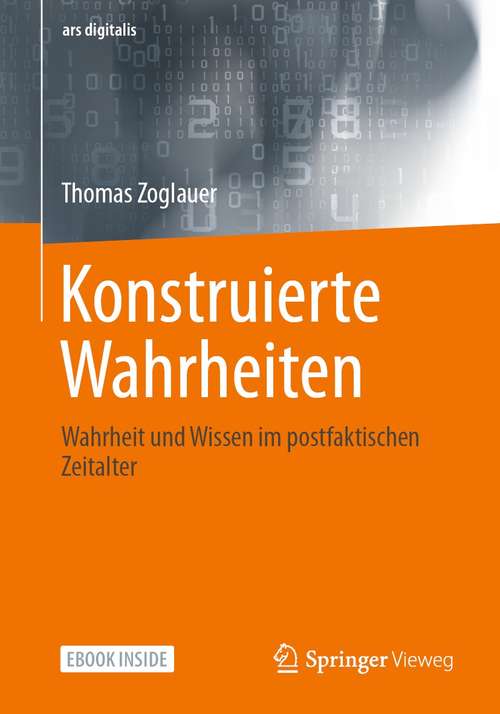 Book cover of Konstruierte Wahrheiten: Wahrheit und Wissen im postfaktischen Zeitalter (1. Aufl. 2021) (ars digitalis)