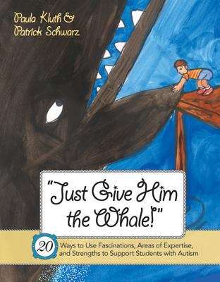 Book cover of Just Give Him the Whale!: 20 Ways to Use Fascinations, Areas of Expertise, and Strengths to Support Students with Autism
