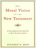 The Moral Vision of the New Testament: A Contemporary Introduction to New Testament Ethics