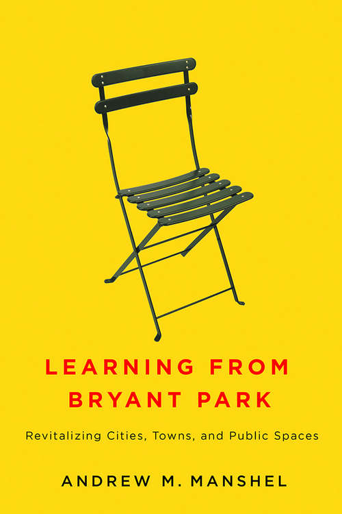Book cover of Learning from Bryant Park: Revitalizing Cities, Towns, and Public Spaces