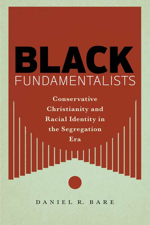 Book cover of Black Fundamentalists: Conservative Christianity and Racial Identity in the Segregation Era