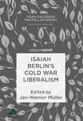 Isaiah Berlin’s Cold War Liberalism (Asan-Palgrave Macmillan Series)