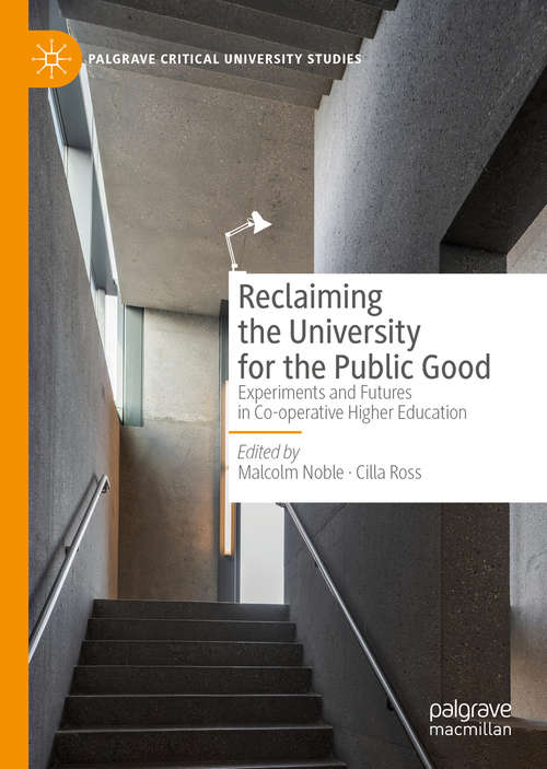 Book cover of Reclaiming the University for the Public Good: Experiments and Futures in Co-operative Higher Education (1st ed. 2019) (Palgrave Critical University Studies)