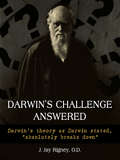 Darwin’s Challenge Answered: Darwin’s theory as Darwin stated, “absolutely breaks down”