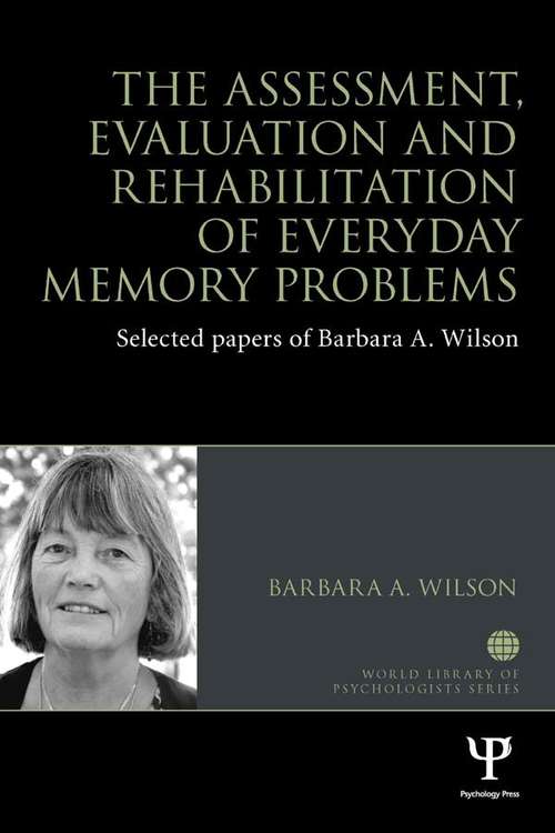 The Assessment, Evaluation and Rehabilitation of Everyday Memory Problems: Selected papers of Barbara A. Wilson (World Library of Psychologists)