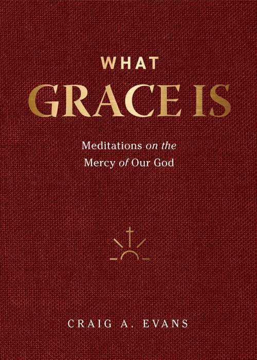 Book cover of What Grace Is: Meditations on the Mercy of Our God