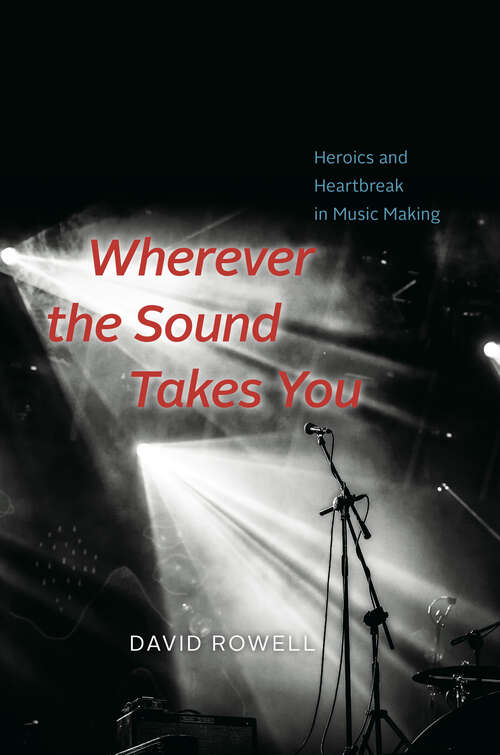 Wherever the Sound Takes You: Heroics and Heartbreak in Music Making