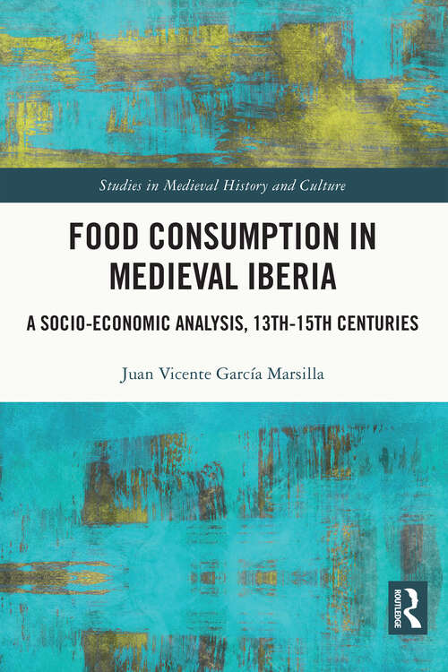 Book cover of Food Consumption in Medieval Iberia: A Socio-economic Analysis, 13th-15th Centuries (Studies in Medieval History and Culture)