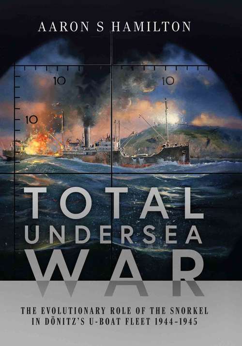 Total Undersea War: The Evolutionary Role of the Snorkel in Dönitz's U-Boat Fleet, 1944–1945
