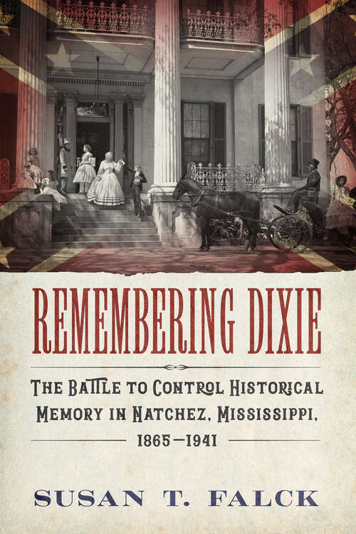 Book cover of Remembering Dixie: The Battle to Control Historical Memory in Natchez, Mississippi, 1865–1941 (EPUB SINGLE)