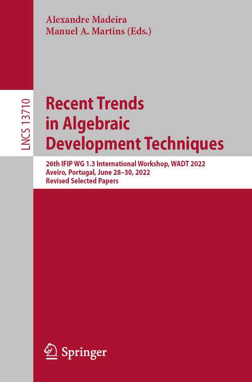Book cover of Recent Trends in Algebraic Development Techniques: 26th IFIP WG 1.3 International Workshop, WADT 2022, Aveiro, Portugal, June 28–30, 2022, Revised Selected Papers (1st ed. 2023) (Lecture Notes in Computer Science #13710)