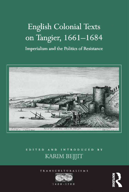 English Colonial Texts on Tangier, 1661-1684: Imperialism and the Politics of Resistance (Transculturalisms, 1400-1700)
