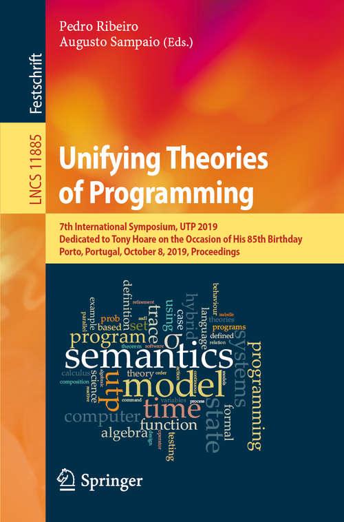 Unifying Theories of Programming: 7th International Symposium, UTP 2019, Dedicated to Tony Hoare on the Occasion of His 85th Birthday, Porto, Portugal, October 8, 2019, Proceedings (Lecture Notes in Computer Science #11885)