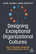 Designing Exceptional Organizational Cultures: How to Develop Companies where Employees Thrive