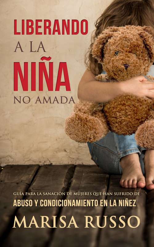 Book cover of Liberando a la niña no amada: Guía para la sanación de mujeres que han sufrido de abuso y condicionamiento en la niñez