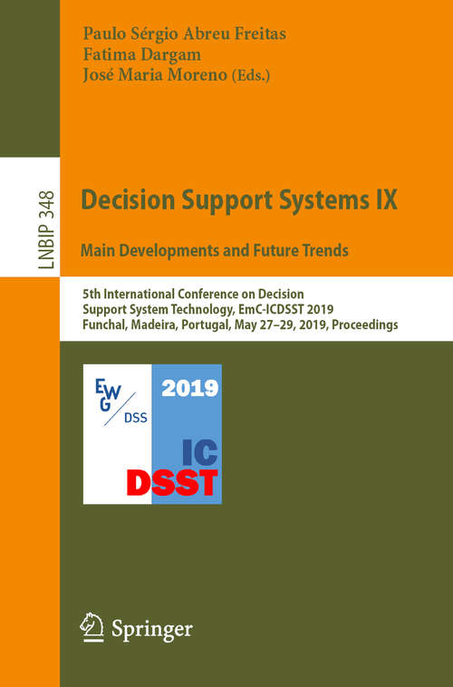 Decision Support Systems IX: 5th International Conference on Decision Support System Technology, EmC-ICDSST 2019, Funchal, Madeira, Portugal, May 27–29, 2019, Proceedings (Lecture Notes in Business Information Processing #348)