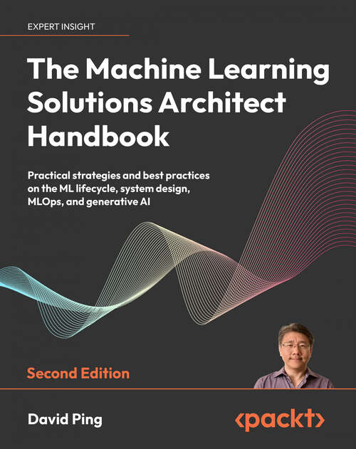Book cover of The Machine Learning Solutions Architect Handbook: Practical strategies and best practices on the ML lifecycle, system design, MLOps, and generative AI