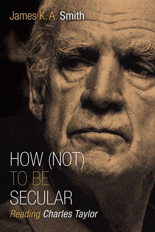 How (Not) to Be Secular: Reading Charles Taylor