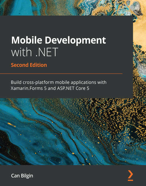 Mobile Development with .NET: Build cross-platform mobile applications with Xamarin.Forms 5 and ASP.NET Core 5, 2nd Edition
