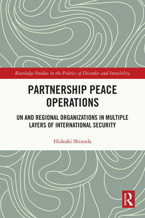 Book cover of Partnership Peace Operations: UN and Regional Organizations in Multiple Layers of International Security (Routledge Studies in the Politics of Disorder and Instability)