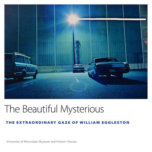 Book cover of The Beautiful Mysterious: The Extraordinary Gaze of William Eggleston (EPUB SINGLE) (University of Mississippi Museum and Historic Houses Series)