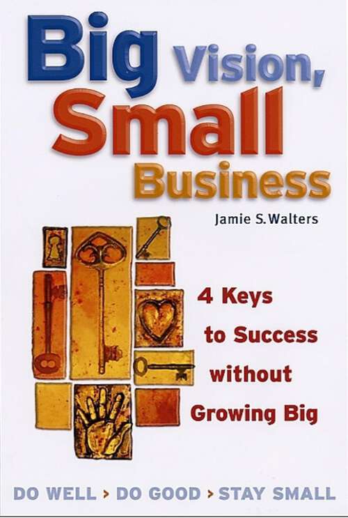 Book cover of Big Vision, Small Business: 4 Keys to Success without Growing Big (1)