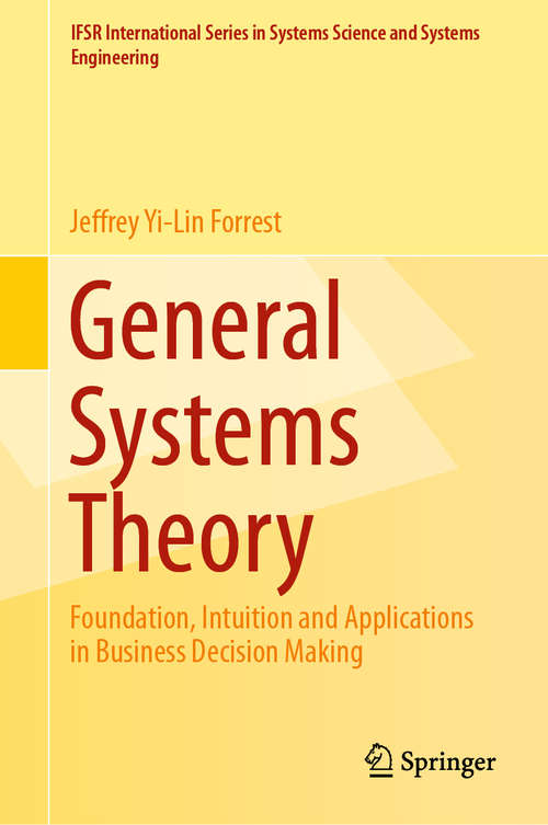 General Systems Theory: Foundation, Intuition And Applications In Business Decision Making (Ifsr International Series In Systems Science And Systems Engineering Ser. #32)