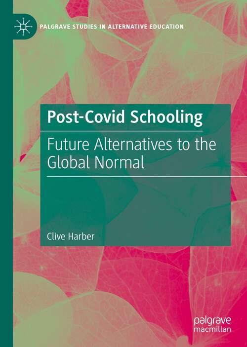Post-Covid Schooling: Future Alternatives to the Global Normal (Palgrave Studies in Alternative Education)