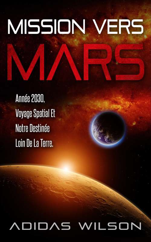 Book cover of Mission Vers Mars: Année 2030, Voyage Spatial Et Notre Destinée Loin De La Terre.